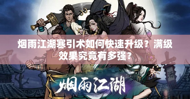 烟雨江湖寒引术如何快速升级？满级效果究竟有多强？