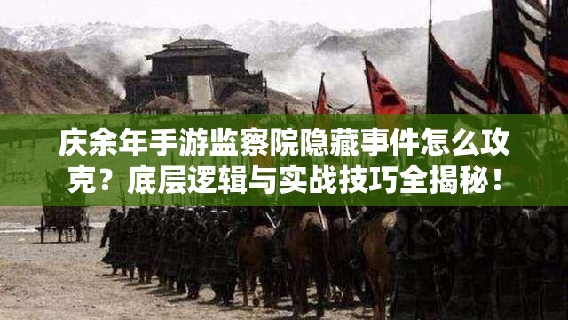 庆余年手游监察院隐藏事件怎么攻克？底层逻辑与实战技巧全揭秘！