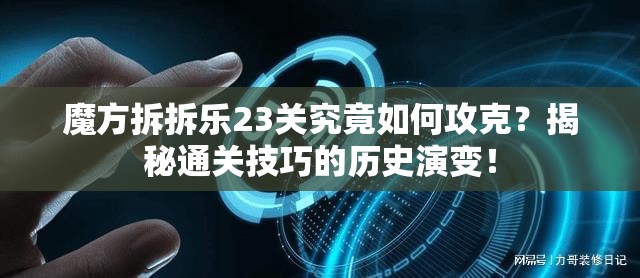 魔方拆拆乐23关究竟如何攻克？揭秘通关技巧的历史演变！