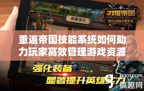 重返帝国技能系统如何助力玩家高效管理游戏资源？