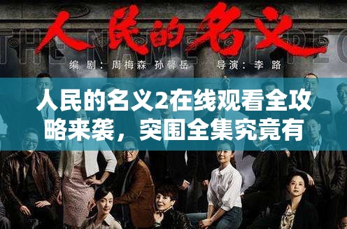 人民的名义2在线观看全攻略来袭，突围全集究竟有哪些精彩不容错过？