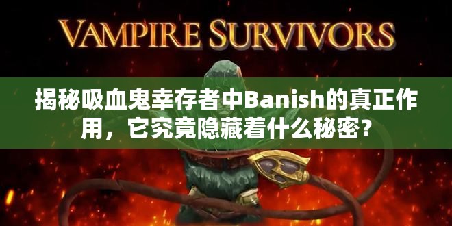 揭秘吸血鬼幸存者中Banish的真正作用，它究竟隐藏着什么秘密？