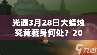 光遇3月28日大蜡烛究竟藏身何处？2022最新位置攻略揭秘！