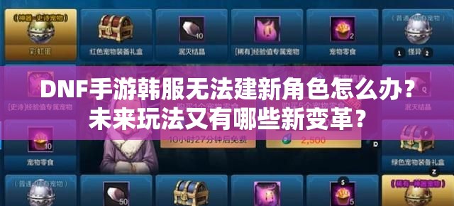 DNF手游韩服无法建新角色怎么办？未来玩法又有哪些新变革？
