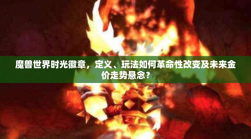 魔兽世界时光徽章，定义、玩法如何革命性改变及未来金价走势悬念？