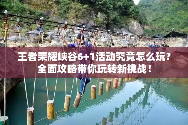 王者荣耀峡谷6+1活动究竟怎么玩？全面攻略带你玩转新挑战！