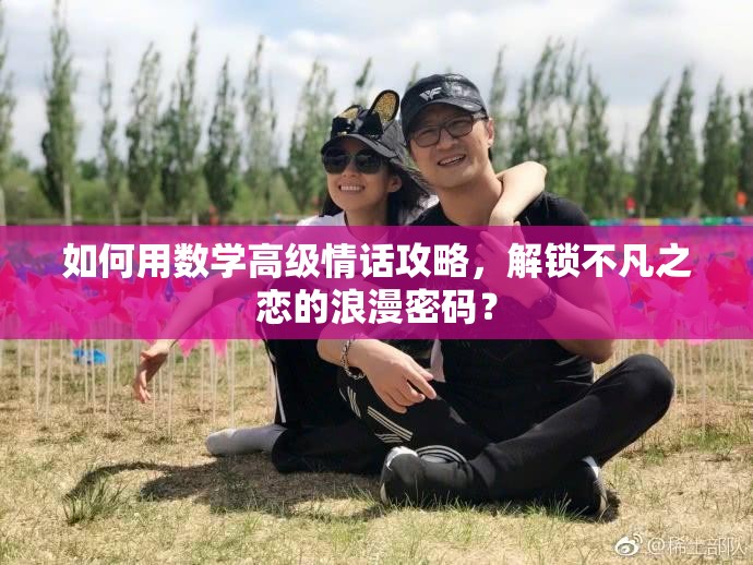如何用数学高级情话攻略，解锁不凡之恋的浪漫密码？