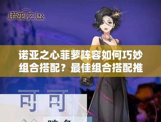 诺亚之心菲萝阵容如何巧妙组合搭配？最佳组合搭配推荐揭晓！