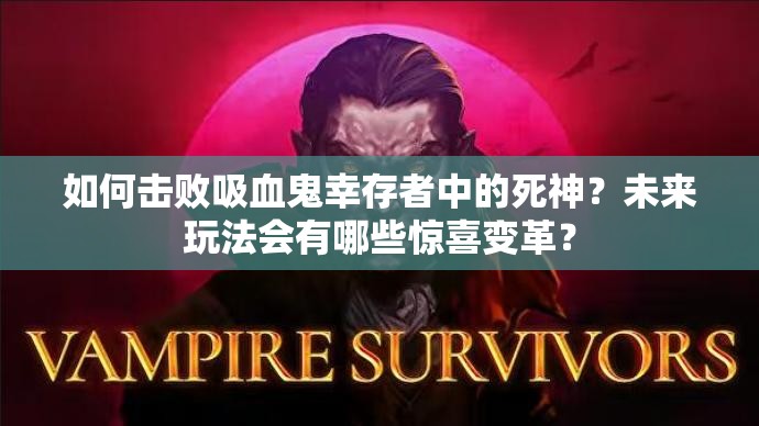 如何击败吸血鬼幸存者中的死神？未来玩法会有哪些惊喜变革？