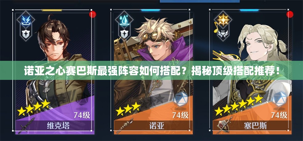 诺亚之心赛巴斯最强阵容如何搭配？揭秘顶级搭配推荐！