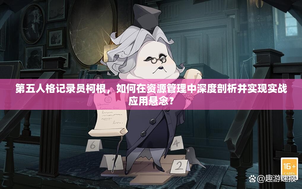 第五人格记录员柯根，如何在资源管理中深度剖析并实现实战应用悬念？