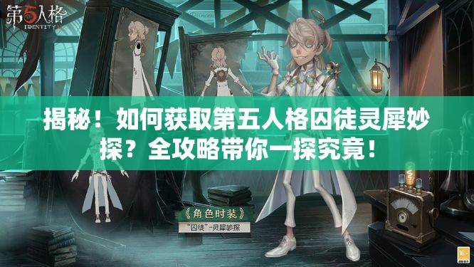 揭秘！如何获取第五人格囚徒灵犀妙探？全攻略带你一探究竟！