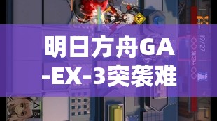 明日方舟GA-EX-3突袭难关如何攻克？全面攻略打法大揭秘！