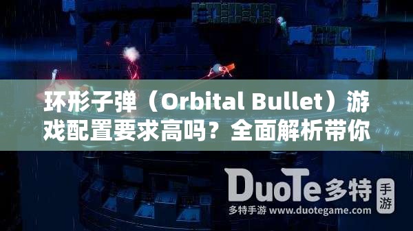 环形子弹（Orbital Bullet）游戏配置要求高吗？全面解析带你一探究竟！