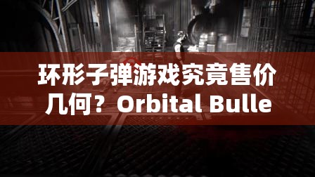 环形子弹游戏究竟售价几何？Orbital Bullet价格全面介绍与深度剖析