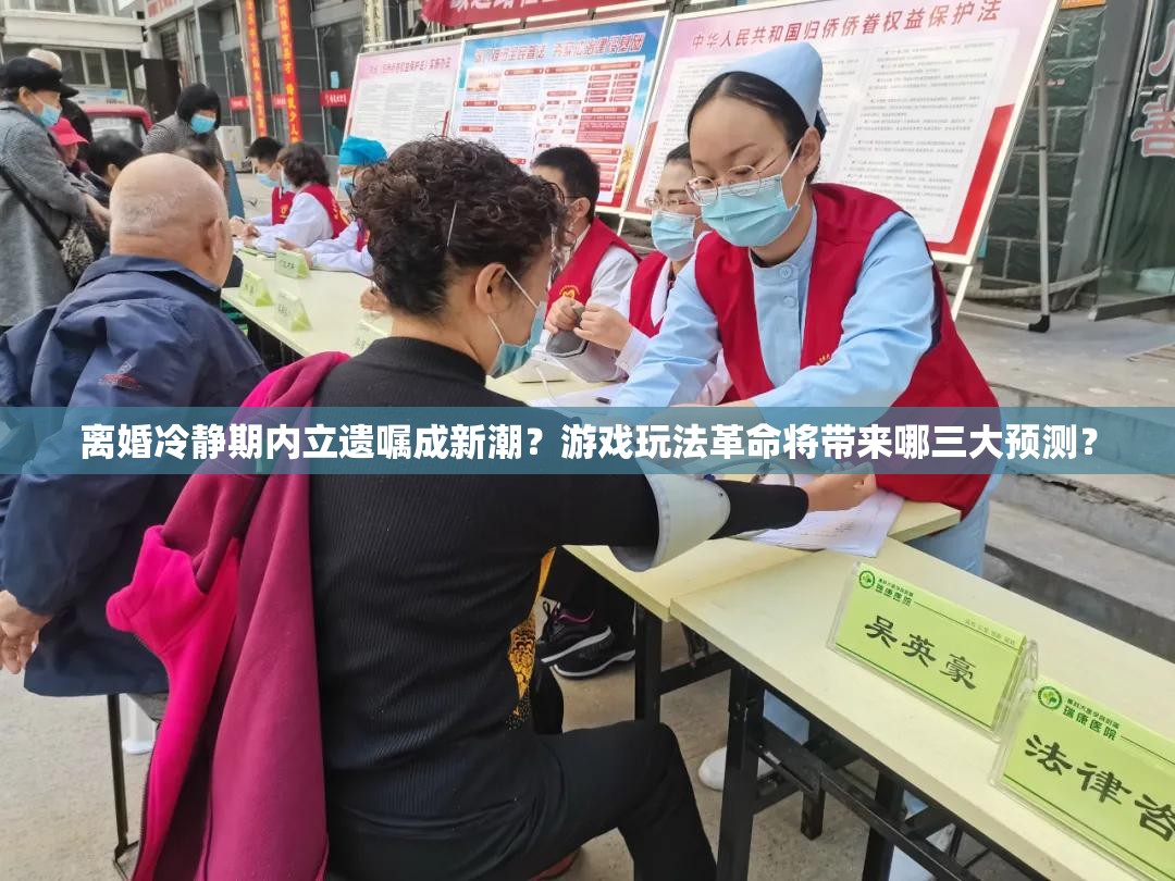 离婚冷静期内立遗嘱成新潮？游戏玩法革命将带来哪三大预测？