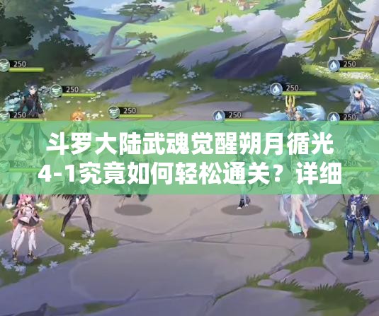 斗罗大陆武魂觉醒朔月循光4-1究竟如何轻松通关？详细攻略大揭秘