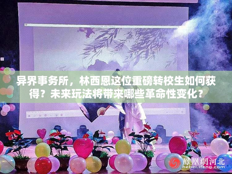 异界事务所，林西恩这位重磅转校生如何获得？未来玩法将带来哪些革命性变化？