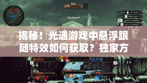 揭秘！光遇游戏中悬浮跟随特效如何获取？独家方法大放送！