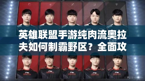 英雄联盟手游纯肉流奥拉夫如何制霸野区？全面攻略揭秘！