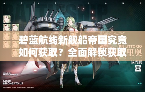 碧蓝航线新舰船帝国究竟如何获取？全面解锁获取方法全攻略