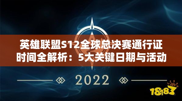 英雄联盟S12全球总决赛通行证时间全解析：5大关键日期与活动起始时间一览