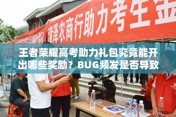 王者荣耀高考助力礼包究竟能开出哪些奖励？BUG频发是否导致奖励异常引发玩家热议？