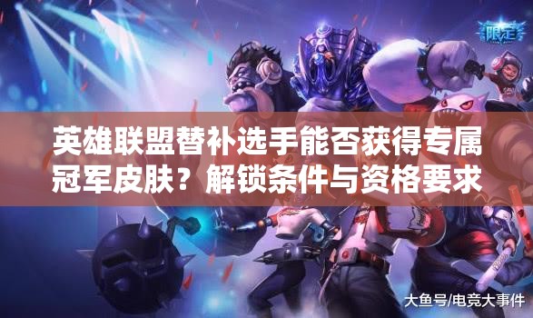 英雄联盟替补选手能否获得专属冠军皮肤？解锁条件与资格要求全解析