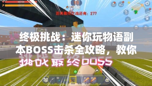 终极挑战：迷你玩物语副本BOSS击杀全攻略，教你如何轻松征服最强敌人