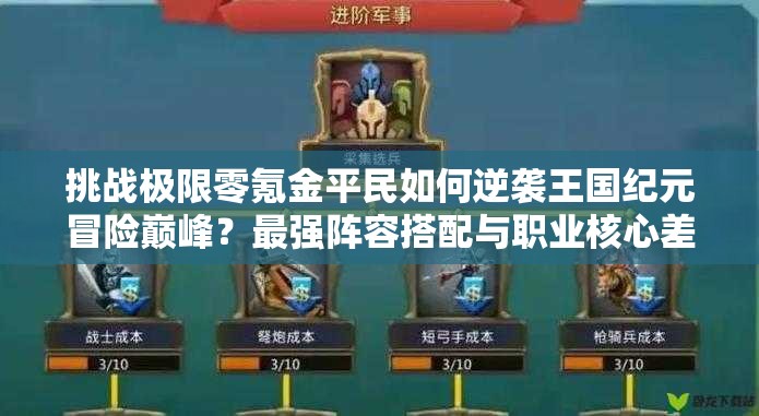 挑战极限零氪金平民如何逆袭王国纪元冒险巅峰？最强阵容搭配与职业核心差异全解析