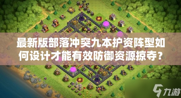 最新版部落冲突九本护资阵型如何设计才能有效防御资源掠夺？