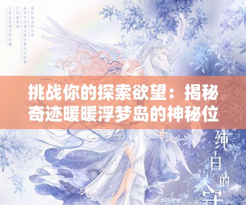 挑战你的探索欲望：揭秘奇迹暖暖浮梦岛的神秘位置与独特进入方法