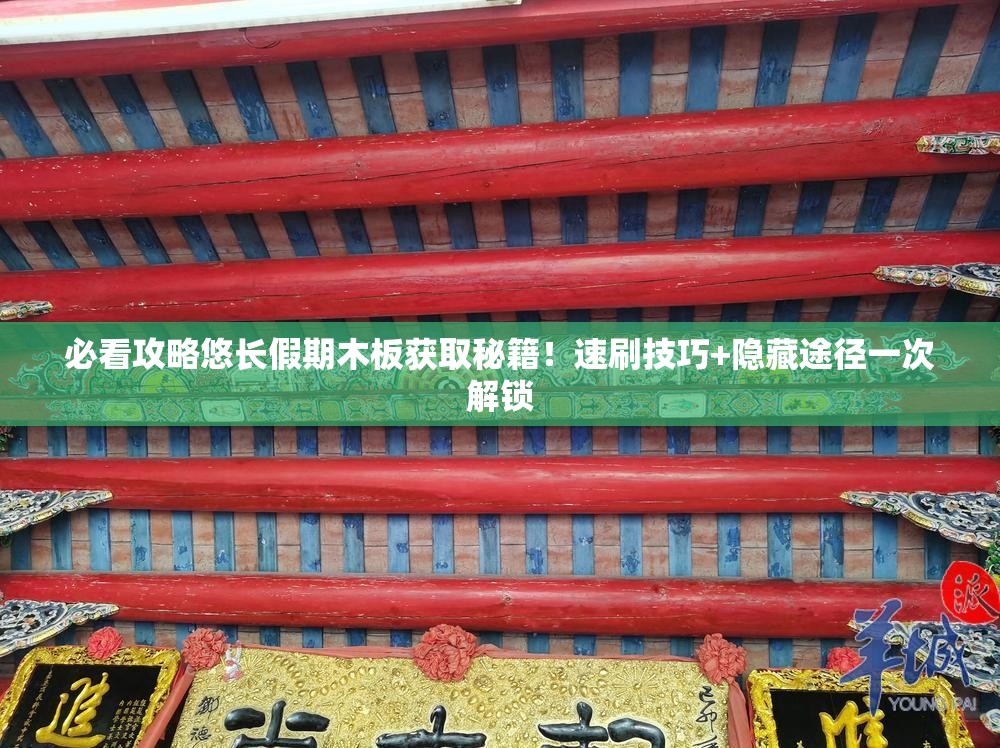 必看攻略悠长假期木板获取秘籍！速刷技巧+隐藏途径一次解锁