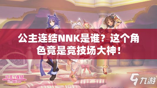 公主连结NNK是谁？这个角色竟是竞技场大神！