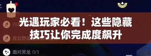 光遇玩家必看！这些隐藏技巧让你完成度飙升