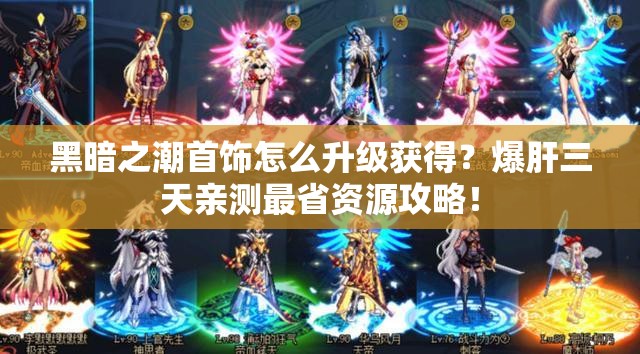 黑暗之潮首饰怎么升级获得？爆肝三天亲测最省资源攻略！