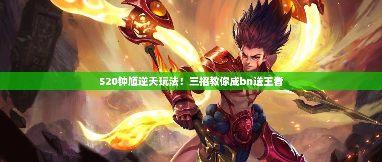 S20钟馗逆天玩法！三招教你成bn送王者