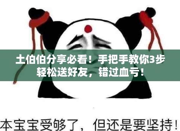 土伯伯分享必看！手把手教你3步轻松送好友，错过血亏！