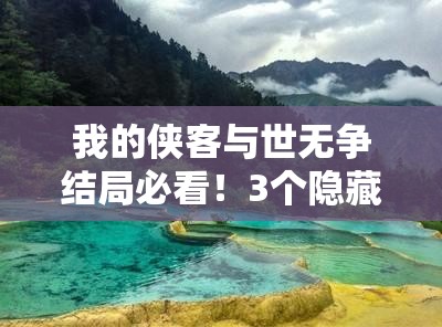 我的侠客与世无争结局必看！3个隐藏触发条件全解析
