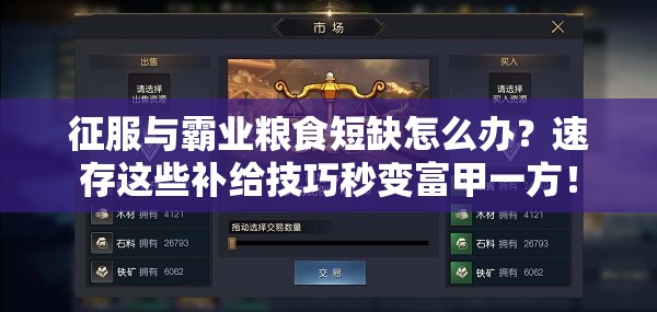 征服与霸业粮食短缺怎么办？速存这些补给技巧秒变富甲一方！