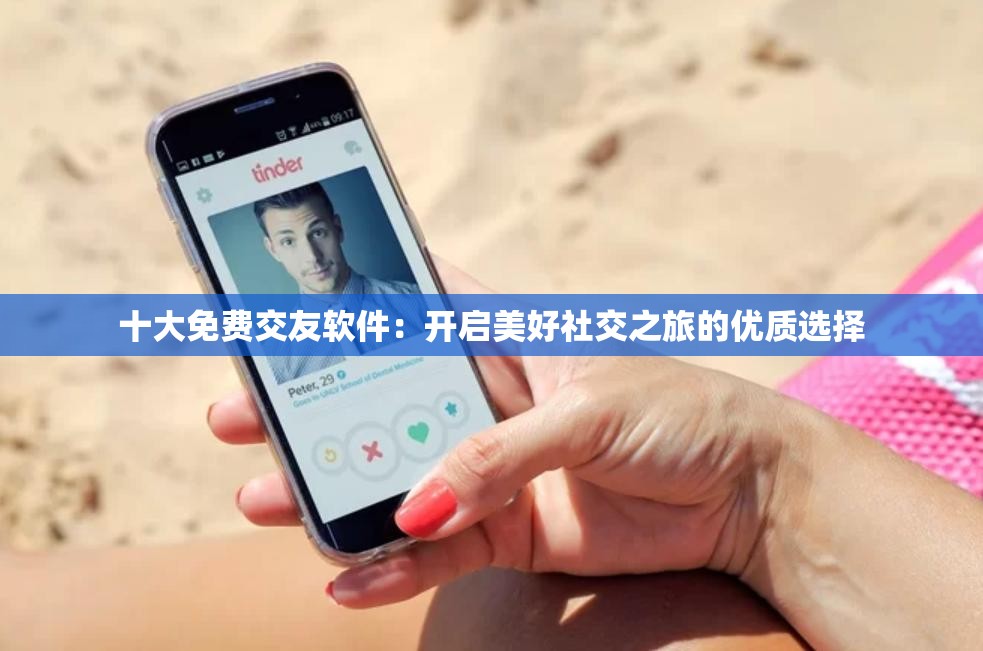 十大免费交友软件:开启美好社交之旅的优质选择 十大免费交友软件:开启美好社交之旅的优质选择